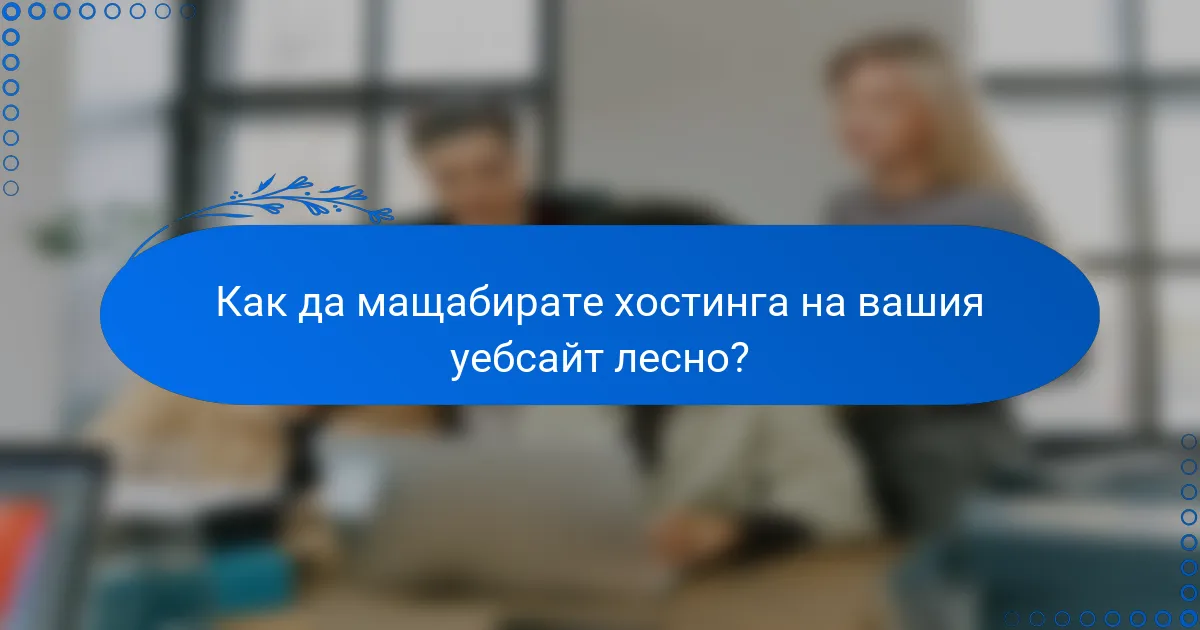 Как да мащабирате хостинга на вашия уебсайт лесно?