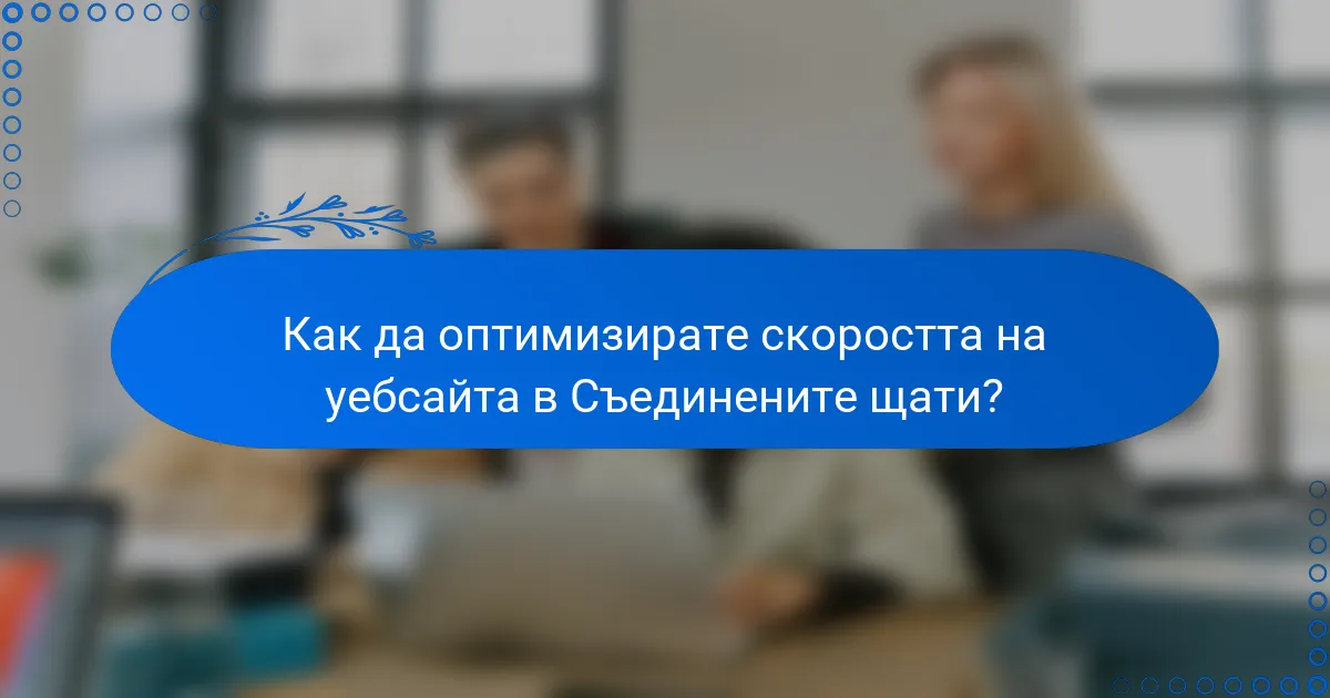 Как да оптимизирате скоростта на уебсайта в Съединените щати?
