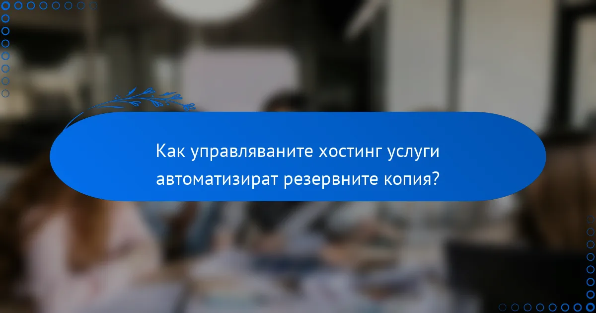 Как управляваните хостинг услуги автоматизират резервните копия?