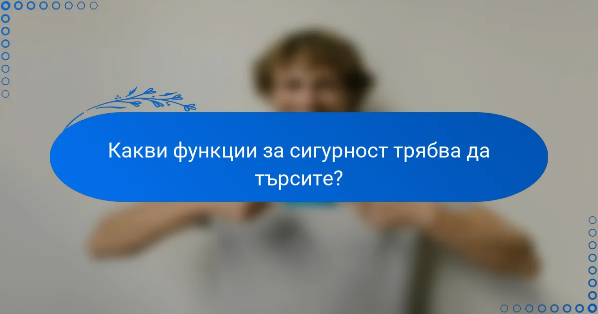 Какви функции за сигурност трябва да търсите?
