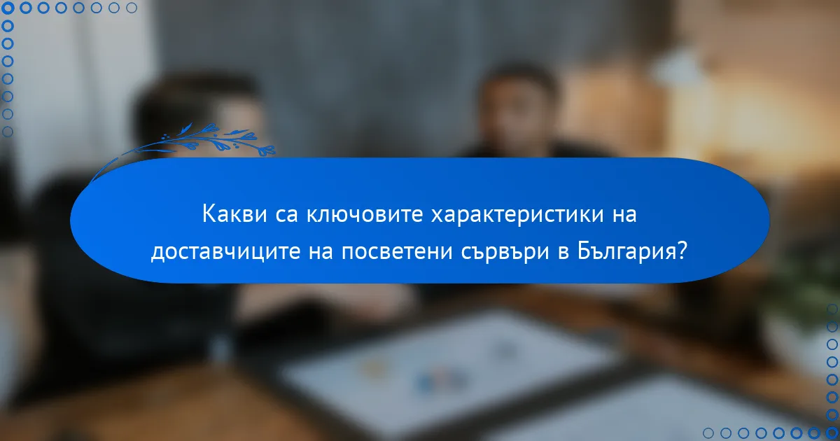 Какви са ключовите характеристики на доставчиците на посветени сървъри в България?