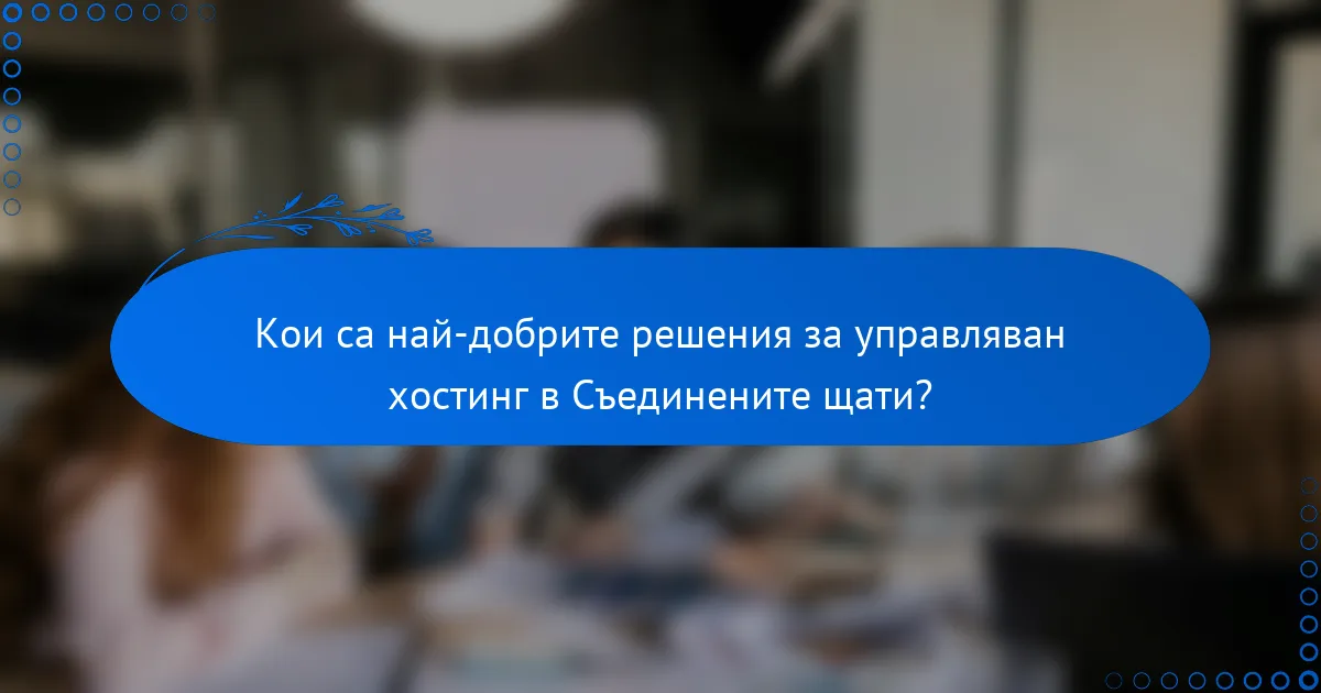Кои са най-добрите решения за управляван хостинг в Съединените щати?